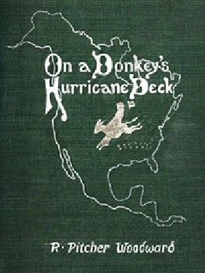 [Gutenberg 42214] • On a Donkey's Hurricane Deck / A Tempestous Voyage of Four Thousand and Ninety-Six Miles Across the American Continent on a Burro, in 340 Days and 2 Hours, Starting Without a Dollar and Earning My Way